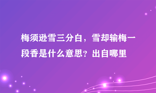 梅须逊雪三分白，雪却输梅一段香是什么意思？出自哪里