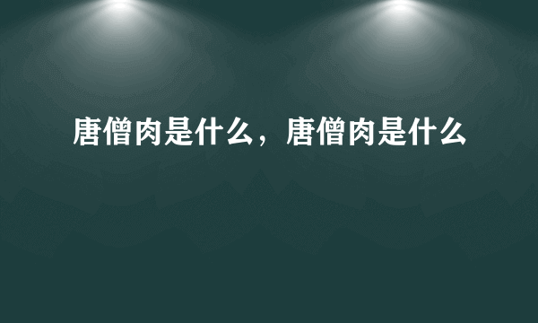 唐僧肉是什么，唐僧肉是什么