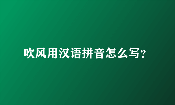 吹风用汉语拼音怎么写？