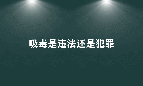 吸毒是违法还是犯罪