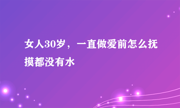 女人30岁，一直做爱前怎么抚摸都没有水