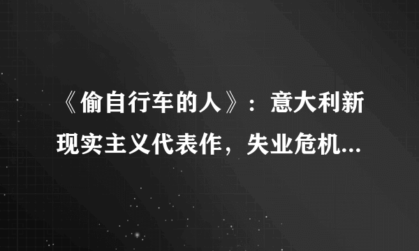 《偷自行车的人》：意大利新现实主义代表作，失业危机下的父与子