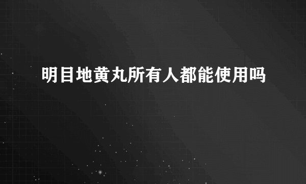 明目地黄丸所有人都能使用吗