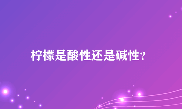 柠檬是酸性还是碱性？