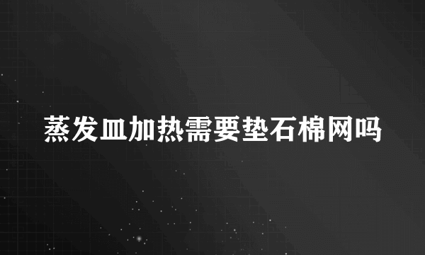 蒸发皿加热需要垫石棉网吗