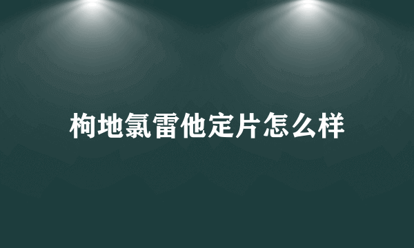 枸地氯雷他定片怎么样