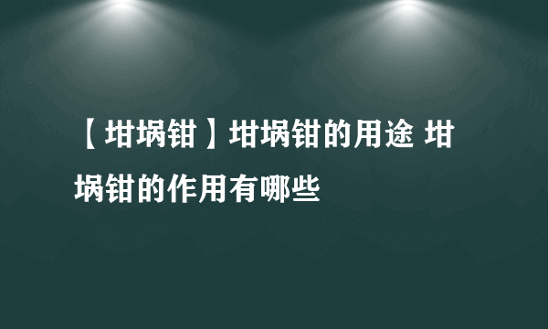 【坩埚钳】坩埚钳的用途 坩埚钳的作用有哪些