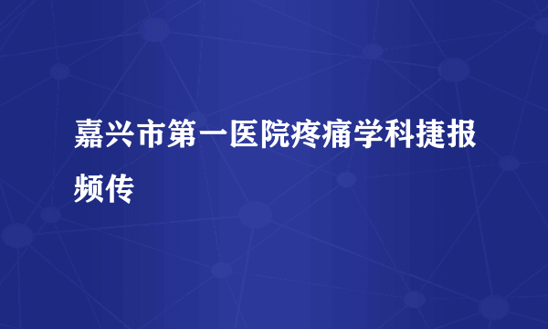 嘉兴市第一医院疼痛学科捷报频传