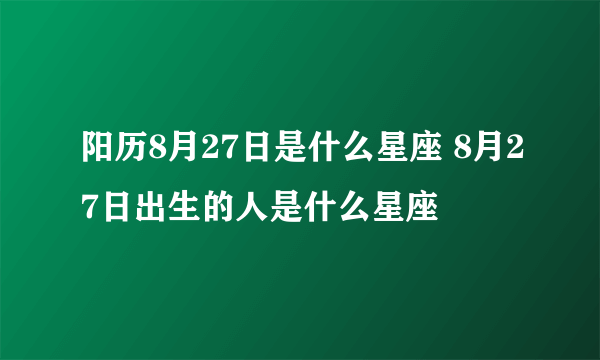 阳历8月27日是什么星座 8月27日出生的人是什么星座