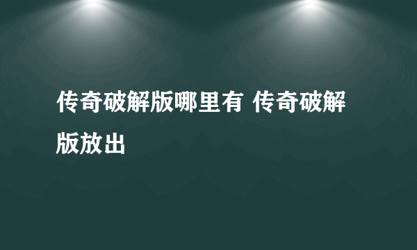 传奇破解版哪里有 传奇破解版放出