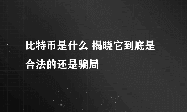 比特币是什么 揭晓它到底是合法的还是骗局