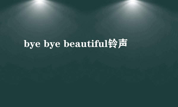 bye bye beautiful铃声