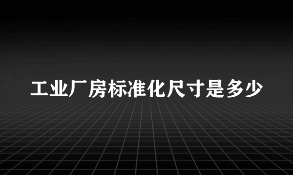 工业厂房标准化尺寸是多少