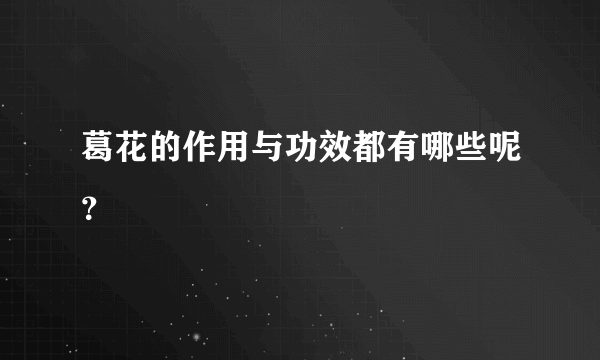 葛花的作用与功效都有哪些呢？