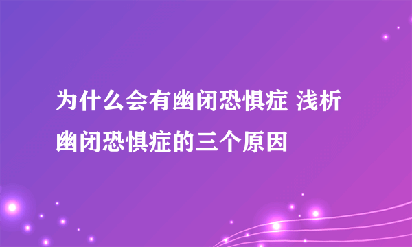 为什么会有幽闭恐惧症 浅析幽闭恐惧症的三个原因