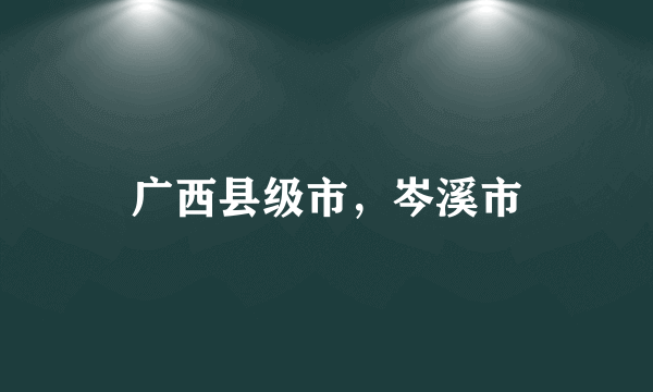 广西县级市，岑溪市