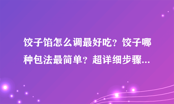 饺子馅怎么调最好吃？饺子哪种包法最简单？超详细步骤教会你！