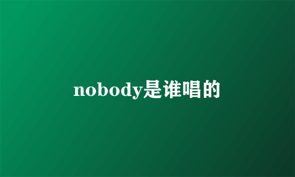 nobody是谁唱的