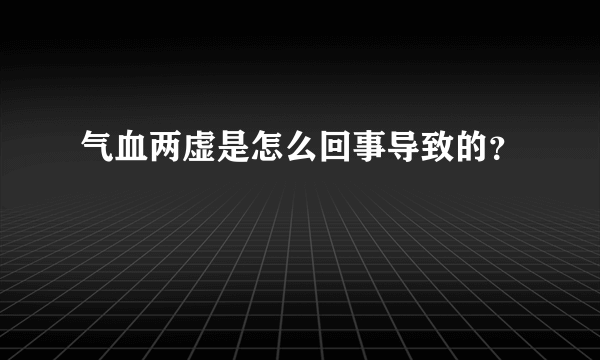 气血两虚是怎么回事导致的？