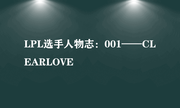 LPL选手人物志：001——CLEARLOVE