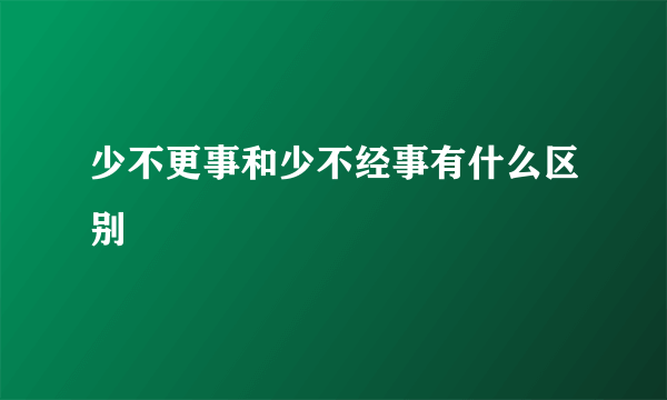 少不更事和少不经事有什么区别