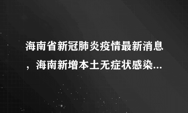 海南省新冠肺炎疫情最新消息，海南新增本土无症状感染者309例