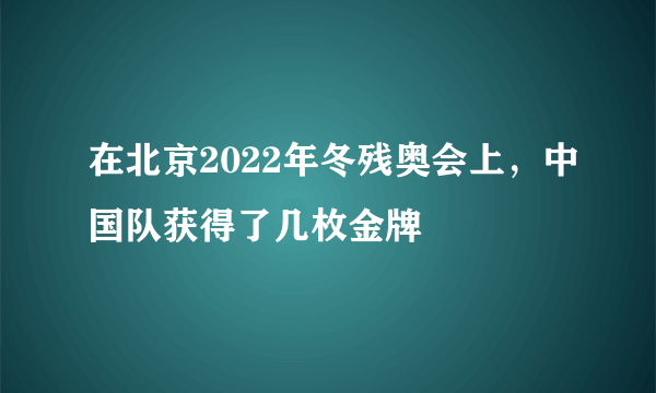 在北京2022年冬残奥会上，中国队获得了几枚金牌