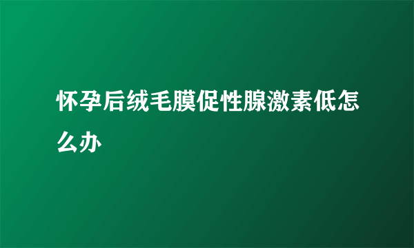 怀孕后绒毛膜促性腺激素低怎么办