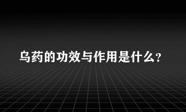 乌药的功效与作用是什么？