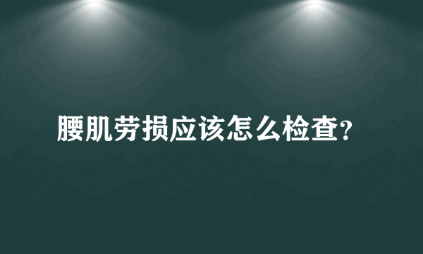 腰肌劳损应该怎么检查？