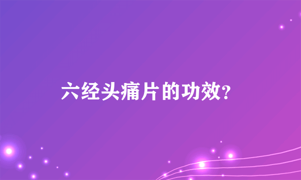 六经头痛片的功效？