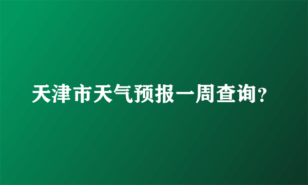 天津市天气预报一周查询？