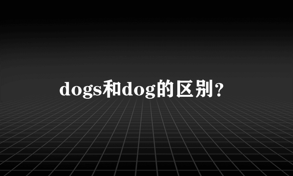 dogs和dog的区别？