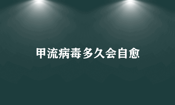 甲流病毒多久会自愈