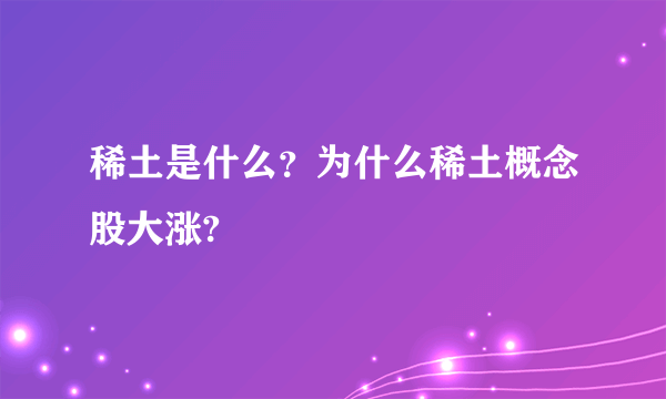 稀土是什么？为什么稀土概念股大涨?