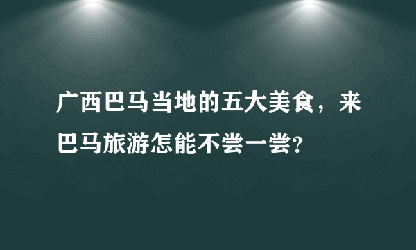 广西巴马当地的五大美食，来巴马旅游怎能不尝一尝？