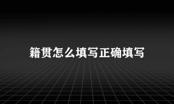 籍贯怎么填写正确填写