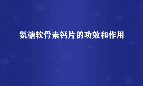 氨糖软骨素钙片的功效和作用