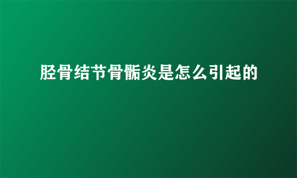 胫骨结节骨骺炎是怎么引起的