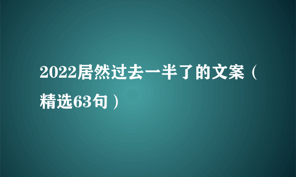 2022居然过去一半了的文案（精选63句）