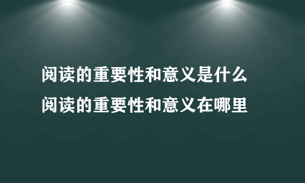 阅读的重要性和意义是什么 阅读的重要性和意义在哪里