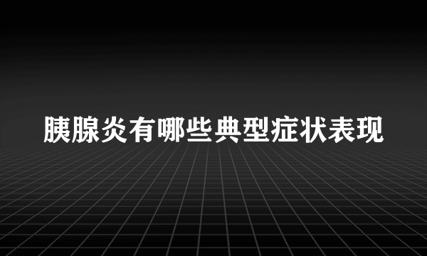 胰腺炎有哪些典型症状表现