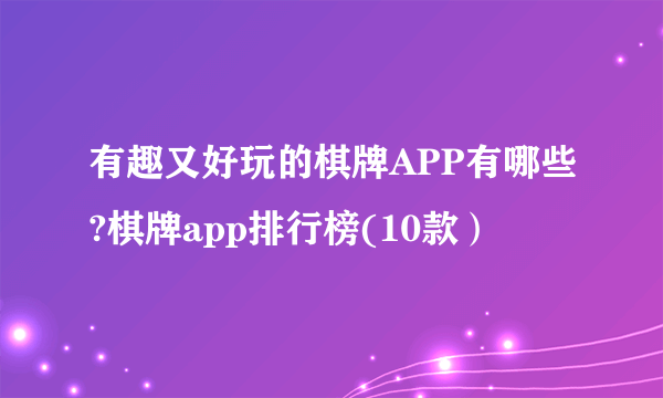 有趣又好玩的棋牌APP有哪些?棋牌app排行榜(10款）