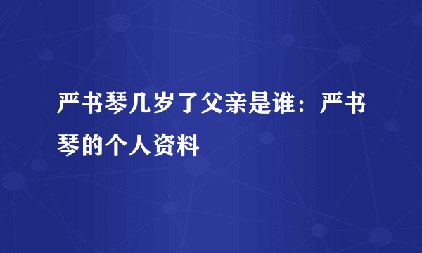 严书琴几岁了父亲是谁：严书琴的个人资料