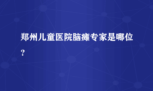 郑州儿童医院脑瘫专家是哪位？