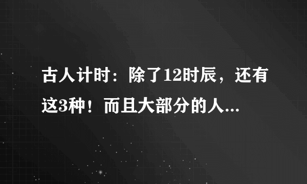 古人计时：除了12时辰，还有这3种！而且大部分的人都没听说过