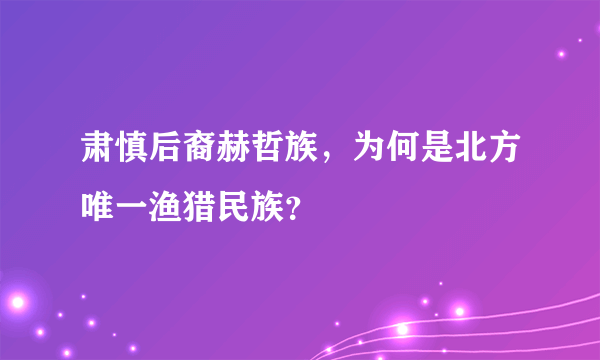 肃慎后裔赫哲族，为何是北方唯一渔猎民族？