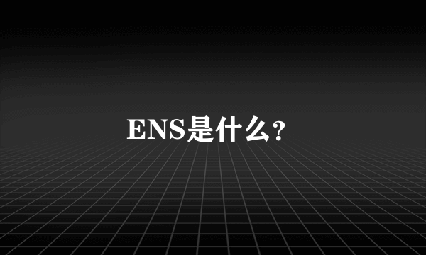 ENS是什么？