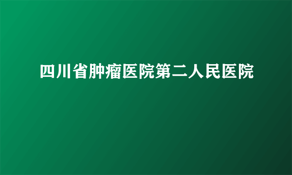 四川省肿瘤医院第二人民医院