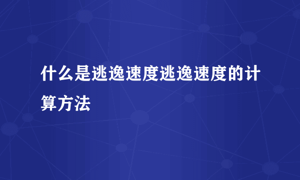 什么是逃逸速度逃逸速度的计算方法